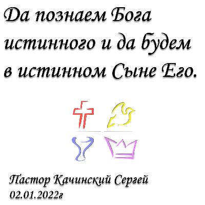 Да познаем Бога истинного и да будем в истинном Сыне Его | Качинский Сергей | 02.01.2022