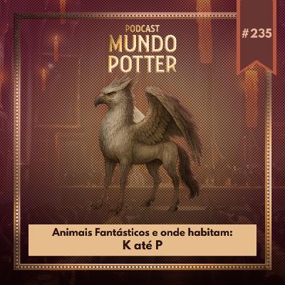 Mundo Potter #235 - Animais Fantásticos e onde habitam: K até P Mundo Potter #235 - Animais Fantásticos e onde habitam: K até P