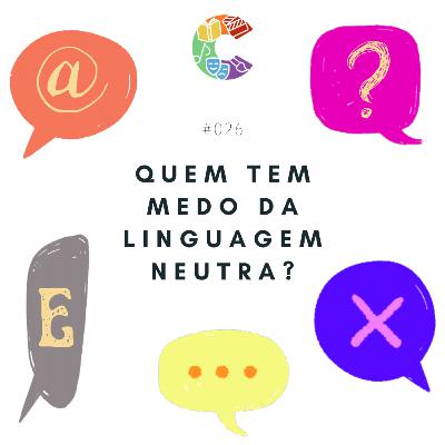 #026 - Quem Tem Medo da Linguagem Neutra?
