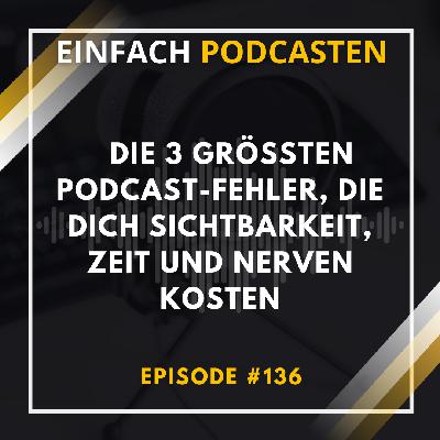 #136 - Die 3 größten Podcast-Fehler, die dich Sichtbarkeit, Zeit und Nerven kosten