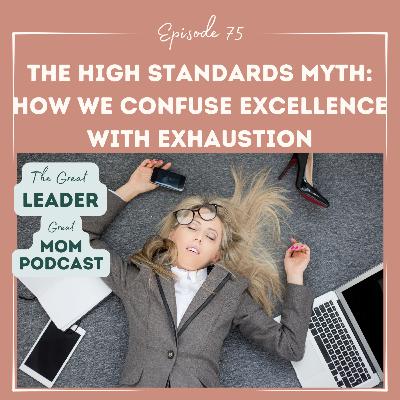 75 The High Standards Myth: How We Confuse Excellence with Exhaustion