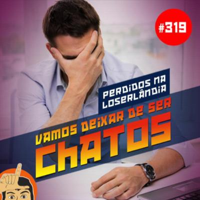 (Perdidos na) Loserlândia 319: Vamos Deixar de Ser Chatos (Perdidos na) Loserlândia 319: Vamos Deixar de Ser Chatos