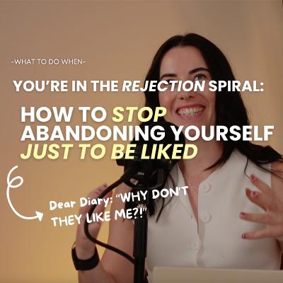 80. The Rejection Spiral: How to Stop Abandoning Yourself to Be Liked 80. The Rejection Spiral: How to Stop Abandoning Yourself to Be Liked