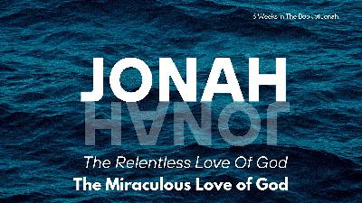 Jonah: The Relentless Love of God – Week 4 – The Miraculous Love of God