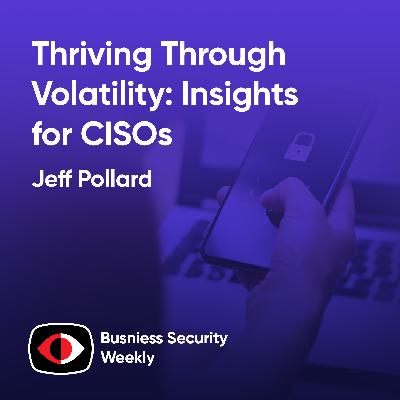 Thriving Through Volatility: Insights for CISOs - Jeff Pollard, Pejman (Pej) Roshan, Deepen Desai - BSW #401