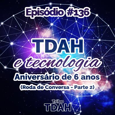 Tribo TDAH #136 - TDAH, tecnologias assistivas e redes sociais (Roda de Conversa - Parte 2) - Aniversário 6 anos