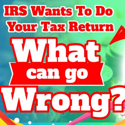 IRS Wants To Do Your Tax Return: Whant Can Go Wrong? IRS Wants To Do Your Tax Return: Whant Can Go Wrong?
