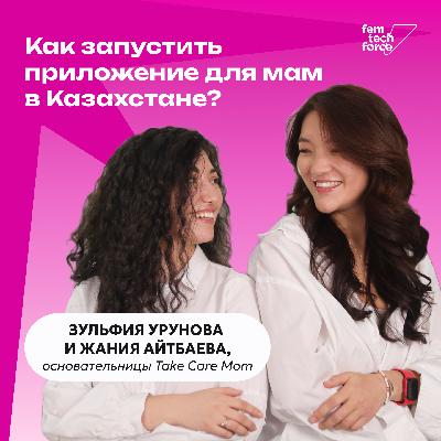 Зульфия Урунова и Жания Айтбаева: Как запустить приложение для мам в Казахстане?