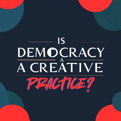 111: Is Democracy a Creative Practice?