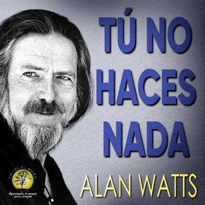 246-TÚ NO HACES NADA ~ Alan Watts