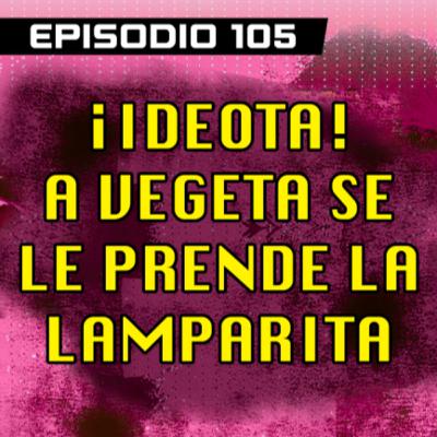 DRAGON POD #105 - ¡Ideota! A Vegeta se le prende la Lamparita