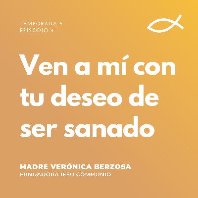 T5 E4 | Madre Verónica Berzosa - Ven a Mí con tu deseo de ser sanado