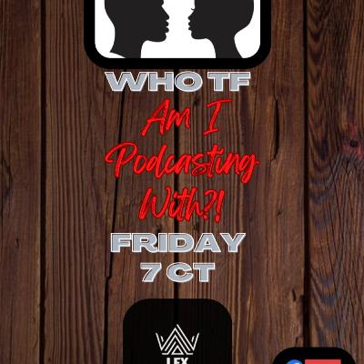 WHO TF Am I Podcasting With? ep 1 WHO TF Am I Podcasting With? ep 1