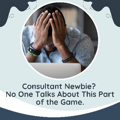 Consultant Newbie? No One Talks About This Part of the Game. (check out the show notes)