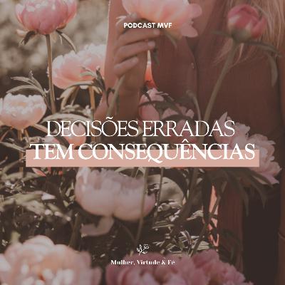 Decisões erradas tem consequências nº 21 | Mulher, Virtude e Fé