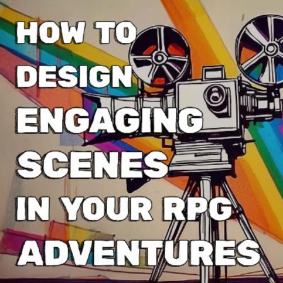 How to Design Engaging Scenes in Your RPG Adventures How to Design Engaging Scenes in Your RPG Adventures