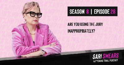 Sari Swears Podcast: Are You Using the Jury Inappropriately?