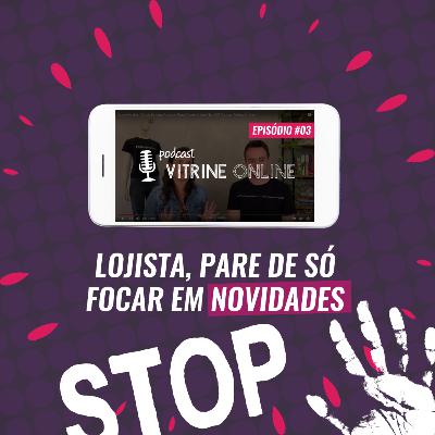 Lojista, Pare De Só Focar Em Novidades | T02E03 Podcast Vitrine Online