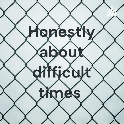 Honestly about difficult times