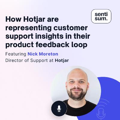 Ep. 41: How Hotjar are representing customer support insights in their product feedback loop [Feat. Nick Moreton, Director of Support at Hotjar]