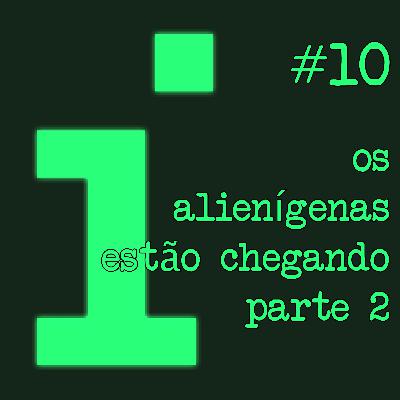 Os alienígenas estão chegando - parte 2