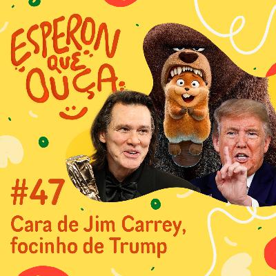 #47 | Cara de Jim Carrey, focinho de Trump