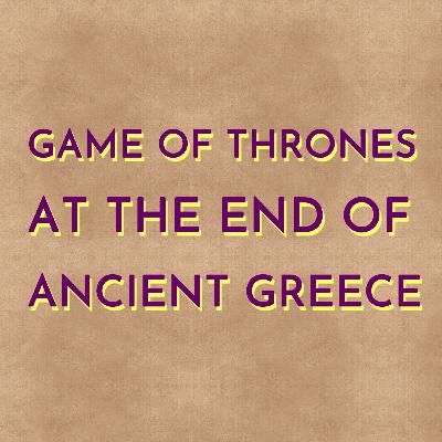 Game of Thrones at the End of Ancient Greece