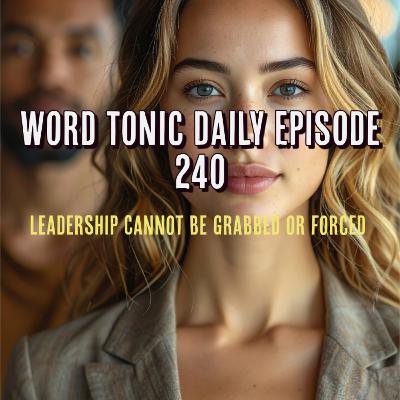 Word Tonic Daily Episode 240 - Leadership cannot be grabbed or forced.