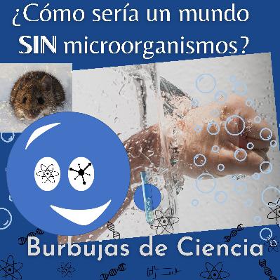 Ep 13: ¿Cómo sería un mundo sin microorganismos?
