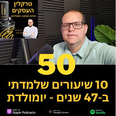 פרק 50 - 10 שיעורים שלמדתי ב 47 שנים - יומולדת פרק 50 - 10 שיעורים שלמדתי ב 47 שנים - יומולדת