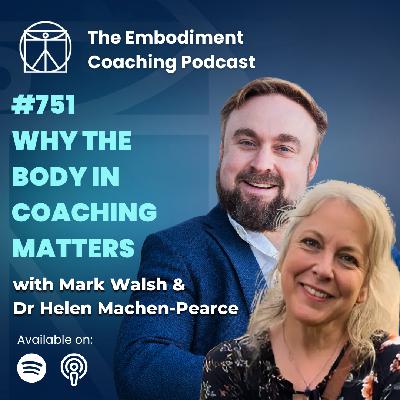 751. Why the Body Matters in Coaching - With Mark Walsh & Dr Helen Machen-Pearce
