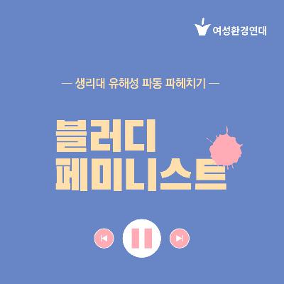 생리대 유해성 파동 파헤치기 : ep1. 내 몸이 증거다 나를 역학조사하라 ep2. 안전함, 그 당연한 권리를 위해 싸우고 있어요