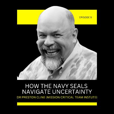 Episode 9: How The Navy Seals Navigate Uncertainty with Dr. Preston Cline (Mission Critical Team Institute)