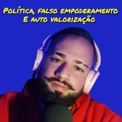Politica, falso empoderamento e auto valorização (T3:E6)