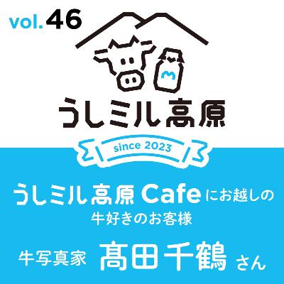 Vol.46　2月振り返り&【うしミル高原カフェ19】牛写真家　高田千鶴さん