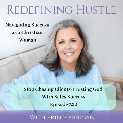 Stop Chasing Clients: Trusting God With Sales Success – 322 Stop Chasing Clients: Trusting God With Sales Success – 322