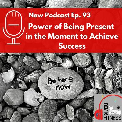 Episode 93: Power of Being Present in the Moment to Achieve Success