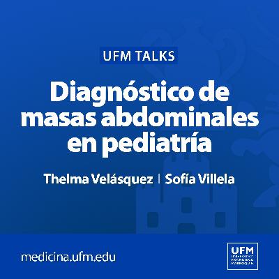 UFM Talks: Diagnóstico de masas abdominales en pediatría | Thelma Velásquez y Sofía Villela