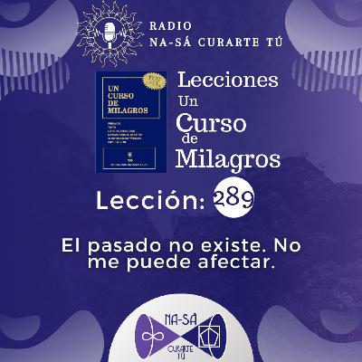 Lección 289 - UCDM - El pasado no existe. No me puede afectar.