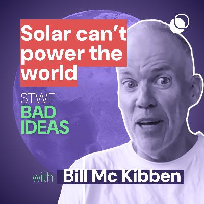 Bad Idea #22 "Solar can’t power the world" with Bill McKibben
