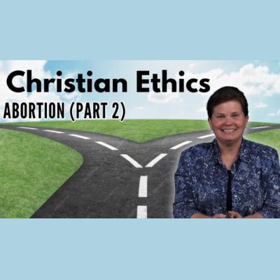 Christian Ethics: Abortion (Part 2)