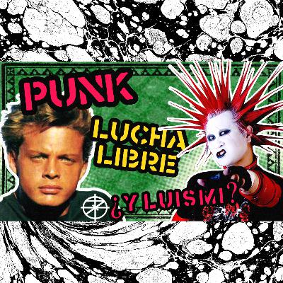 ¿QUÉ TIENEN QUE VER EL PUNK, LA LUCHA LIBRE Y LUIS MIGUEL?