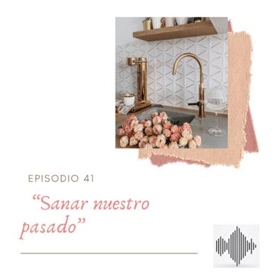 EPISODIO 41 “Sanar nuestro pasado”