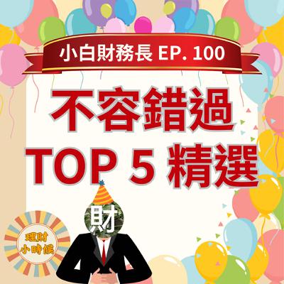 【小白財務長】百集慶祝：不容錯過的TOP 5精選 ep. 100