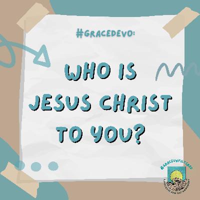 GraceDevo: Who is Jesus Christ to you?