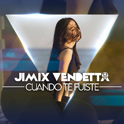 Jimix Vendetta - Cuando Te Fuiste