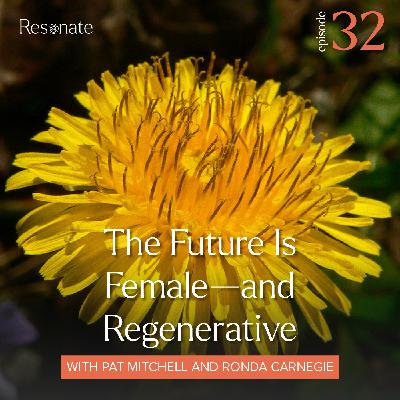 32. The Future Is Female—and Regenerative with Pat Mitchell & Ronda Carnegie
