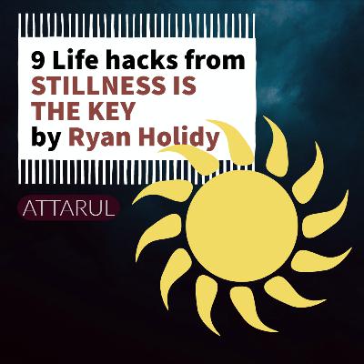 9 Life hacks from STILLNESS IS THE KEY by Ryan Holidy (Attarul Podcast)