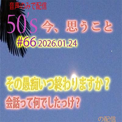 #66 2026-01-24 50代、その愚痴いつ終わりますか?会話って何でしたっけ? #66 2026-01-24 50代、その愚痴いつ終わりますか?会話って何でしたっけ?