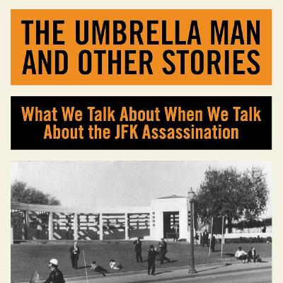 The Umbrella Man and Other Stories: What We Talk About When We Talk About the JFK Assassination with Martin Fitzgerald